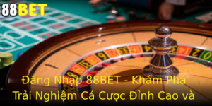 Ang Nhap 88Bet Kham Pha Trai Nghiem Ca Cuoc Inh Cao Va An Toan