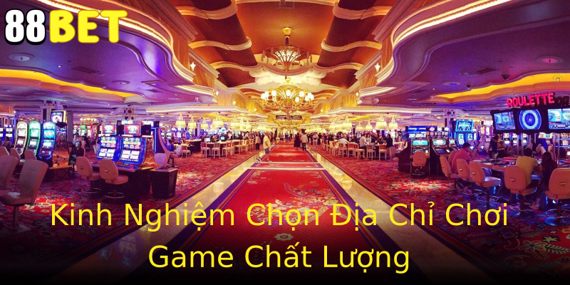 Kinh Nghiệm Chọn Địa Chỉ Chơi Game Chất Lượng Kinh Nghiệm Chọn Địa Chỉ Chơi Game Chất Lượng