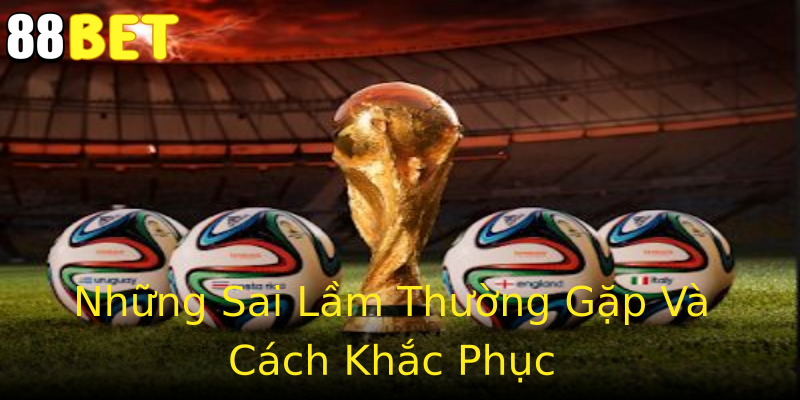 Những Sai Lầm Thường Gặp Và Cách Khắc Phục Những Sai Lầm Thường Gặp Và Cách Khắc Phục