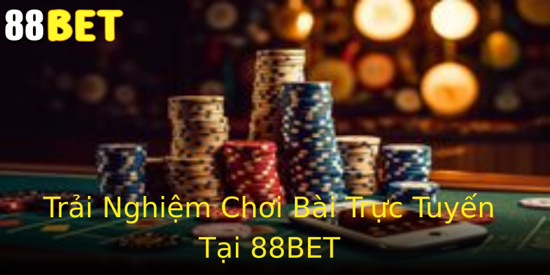 Trải Nghiệm Chơi Bài Trực Tuyến Tại 88BET Trải Nghiệm Chơi Bài Trực Tuyến Tại 88BET