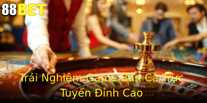 Trải Nghiệm Game Bắn Cá Trực Tuyến Đỉnh Cao Trải Nghiệm Game Bắn Cá Trực Tuyến Đỉnh Cao