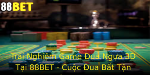 Trai Nghiem Game Ua Ngua 3D Tai 88Bet Cuoc Ua Bat Tan Vao The Gioi Soi Ong